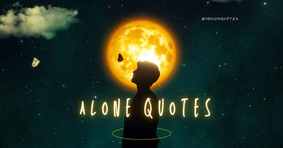 107 Famous Alone Quotes To Help You Feel Less Loneliness