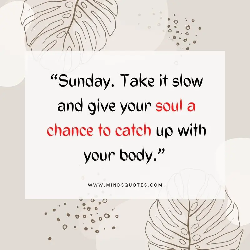 Sunday. Take it slow and give your soul a chance to catch up with you